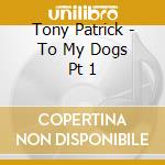 Tony Patrick - To My Dogs Pt 1 cd