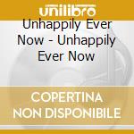 Unhappily Ever Now - Unhappily Ever Now cd