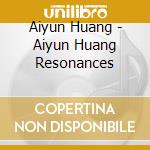 Aiyun Huang - Aiyun Huang Resonances cd
