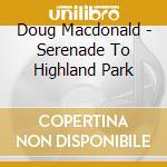 Doug Macdonald - Serenade To Highland Park cd