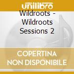 Wildroots - Wildroots Sessions 2 cd