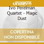 Ivo Perelman Quartet - Magic Dust cd musicale