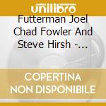 Futterman Joel Chad Fowler And Steve Hirsh - Ebb & Flow cd musicale
