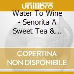 Water To Wine - Senorita A Sweet Tea & A Few Good Songs cd