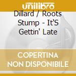 Dillard / Roots Stump - It'S Gettin' Late cd