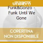 Funk&Gonzo - Funk Until We Gone cd