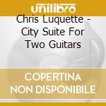 Chris Luquette - City Suite For Two Guitars cd
