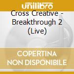 Cross Creative - Breakthrough 2 (Live) cd