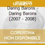 Daring Barons - Daring Barons (2007 - 2008) cd