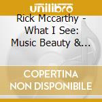 Rick Mccarthy - What I See: Music Beauty & Love cd