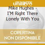 Mike Hughes - I'M Right There Lonely With You cd