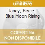 Janey, Bryce - Blue Moon Rising cd musicale