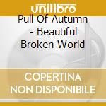 Pull Of Autumn - Beautiful Broken World cd
