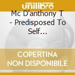 Mc D'anthony T - Predisposed To Self Destruction cd