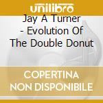 Jay A Turner - Evolution Of The Double Donut cd