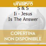 S & S Ii - Jesus Is The Answer cd