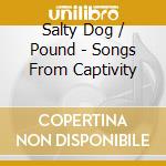 Salty Dog / Pound - Songs From Captivity cd