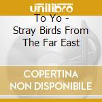 To Yo - Stray Birds From The Far East cd