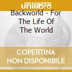 Backworld - For The Life Of The World cd