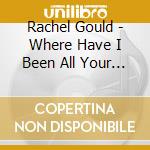Rachel Gould - Where Have I Been All Your Life cd