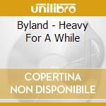 Byland - Heavy For A While cd