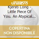 Kjersti Long - Little Piece Of You. An Atypical Musical cd