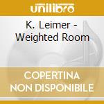 K. Leimer - Weighted Room cd