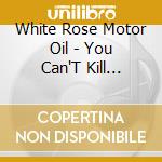 White Rose Motor Oil - You Can'T Kill Ghosts cd