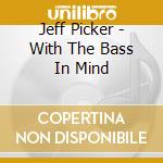 Jeff Picker - With The Bass In Mind cd