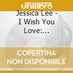 Jessica Lee - I Wish You Love: Pint-Sized Songstress Returns cd