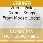Wren - Pink Stone - Songs From Moose Lodge cd
