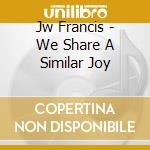 Jw Francis - We Share A Similar Joy cd musicale