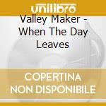 Valley Maker - When The Day Leaves cd musicale