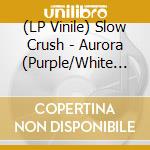 (LP Vinile) Slow Crush - Aurora (Purple/White Vinyl) vinile