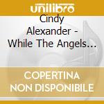 Cindy Alexander - While The Angels Sigh cd