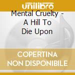 Mental Cruelty - A Hill To Die Upon cd musicale