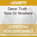 Damn Truth - Now Or Nowhere cd
