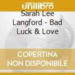 Sarah Lee Langford - Bad Luck & Love cd musicale