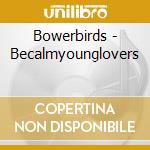 Bowerbirds - Becalmyounglovers cd musicale