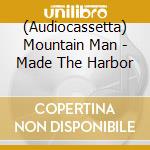 (Audiocassetta) Mountain Man - Made The Harbor cd