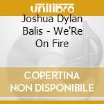 Joshua Dylan Balis - We'Re On Fire cd musicale