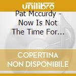 Pat Mccurdy - Now Is Not The Time For Sad Songs cd