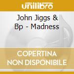 John Jiggs & Bp - Madness cd musicale