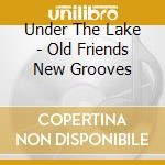 Under The Lake - Old Friends New Grooves cd