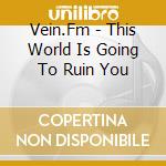 Vein.Fm - This World Is Going To Ruin You cd