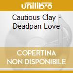 Cautious Clay - Deadpan Love cd