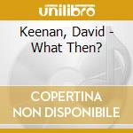 Keenan, David - What Then? cd