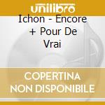 Ichon - Encore + Pour De Vrai cd