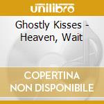 Ghostly Kisses - Heaven, Wait cd