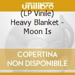 (LP Vinile) Heavy Blanket - Moon Is lp vinile